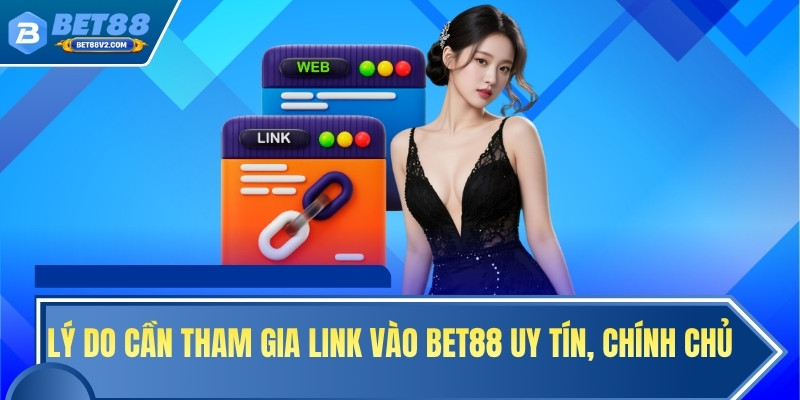 Lý do cần tham gia link vào BET88 uy tín, chính chủ