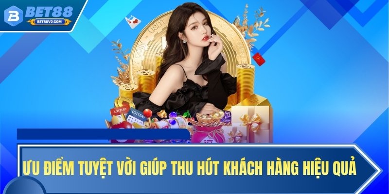 Ưu điểm tuyệt vời giúp thu hút khách hàng hiệu quả